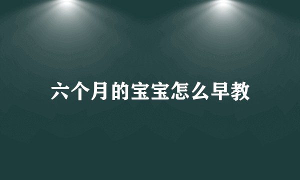 六个月的宝宝怎么早教