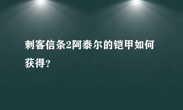 刺客信条2阿泰尔的铠甲如何获得？