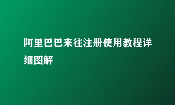 阿里巴巴来往注册使用教程详细图解