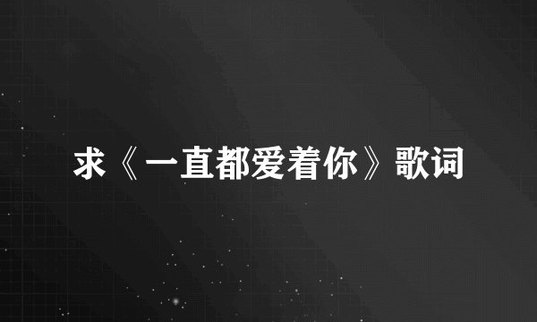 求《一直都爱着你》歌词