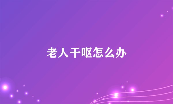老人干呕怎么办