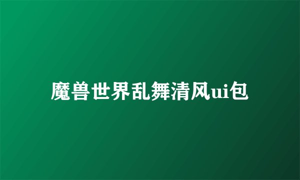 魔兽世界乱舞清风ui包