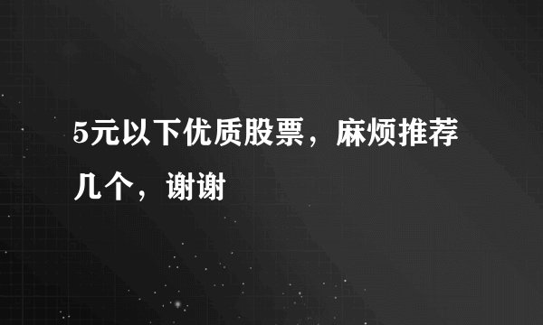 5元以下优质股票，麻烦推荐几个，谢谢