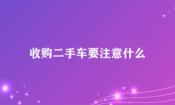 收购二手车要注意什么