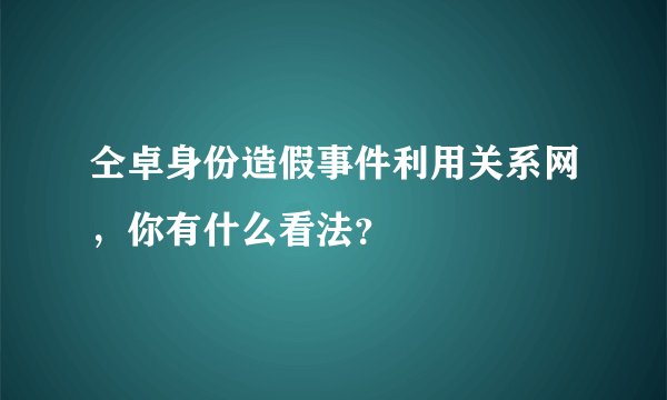 仝卓身份造假事件利用关系网，你有什么看法？