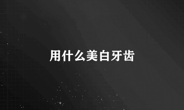 用什么美白牙齿