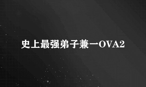 史上最强弟子兼一OVA2