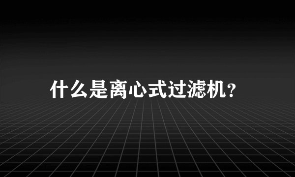 什么是离心式过滤机？