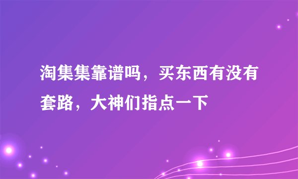 淘集集靠谱吗，买东西有没有套路，大神们指点一下