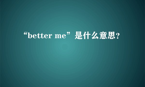 “better me”是什么意思？