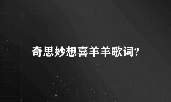 奇思妙想喜羊羊歌词?