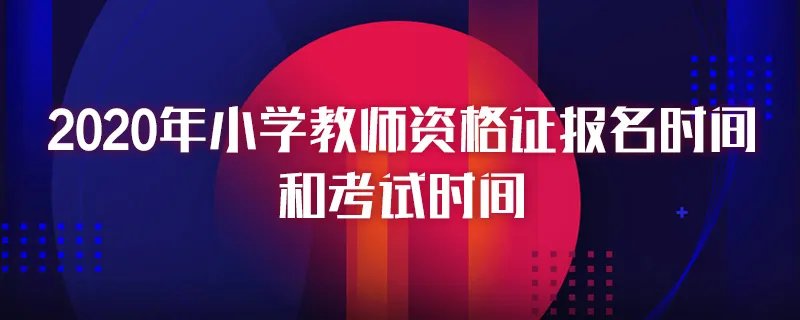2020年小学教师资格证报名时间和考试时间