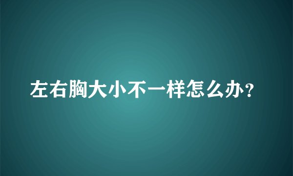 左右胸大小不一样怎么办？