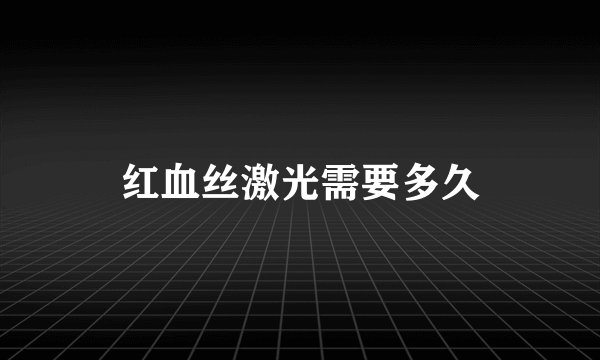 红血丝激光需要多久