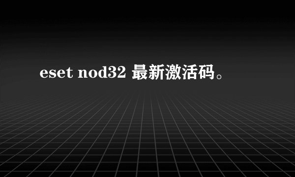 eset nod32 最新激活码。