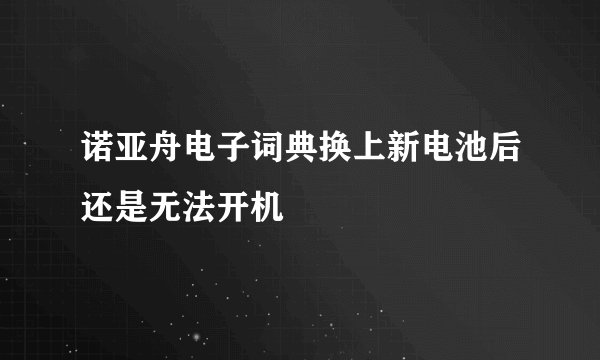 诺亚舟电子词典换上新电池后还是无法开机