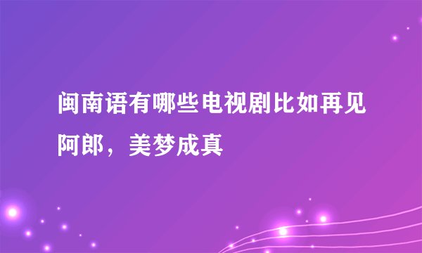 闽南语有哪些电视剧比如再见阿郎，美梦成真