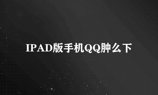 IPAD版手机QQ肿么下