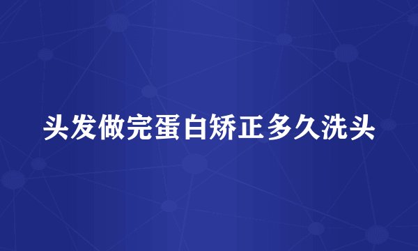 头发做完蛋白矫正多久洗头