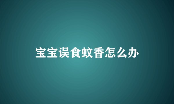 宝宝误食蚊香怎么办