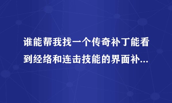 谁能帮我找一个传奇补丁能看到经络和连击技能的界面补丁啊。？