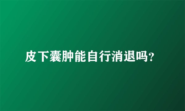 皮下囊肿能自行消退吗？