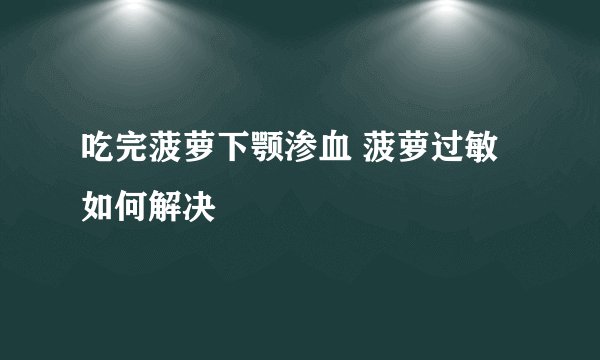 吃完菠萝下颚渗血 菠萝过敏如何解决