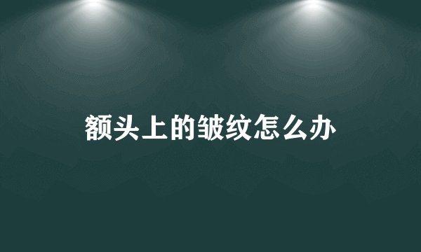 额头上的皱纹怎么办
