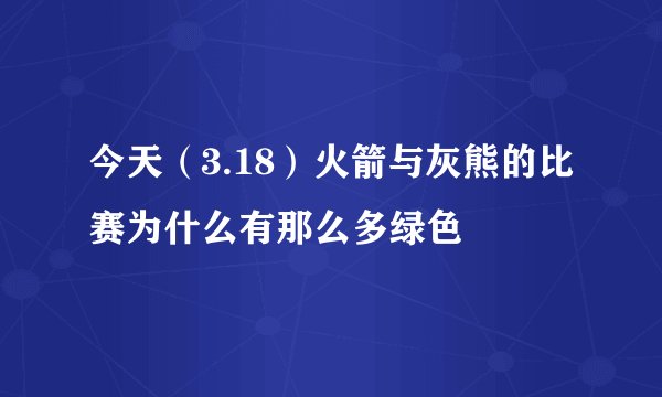 今天（3.18）火箭与灰熊的比赛为什么有那么多绿色