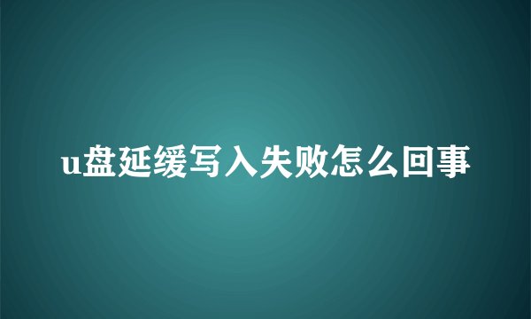 u盘延缓写入失败怎么回事