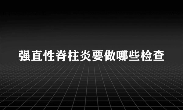 强直性脊柱炎要做哪些检查