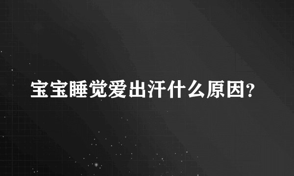 宝宝睡觉爱出汗什么原因？
