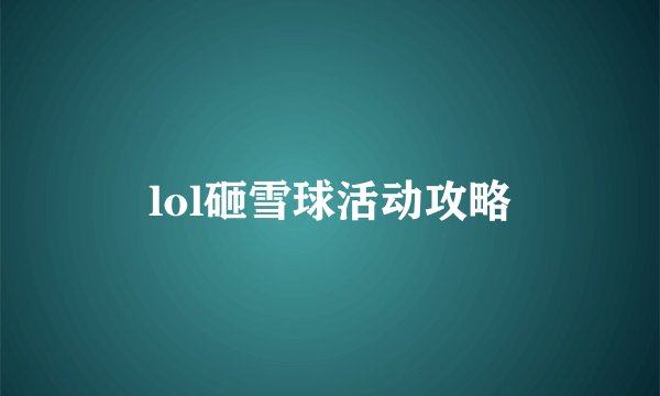 lol砸雪球活动攻略