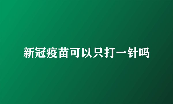 新冠疫苗可以只打一针吗