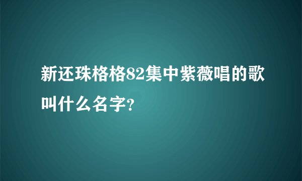 新还珠格格82集中紫薇唱的歌叫什么名字？