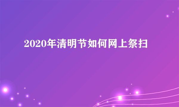 2020年清明节如何网上祭扫
