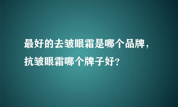 最好的去皱眼霜是哪个品牌，抗皱眼霜哪个牌子好？