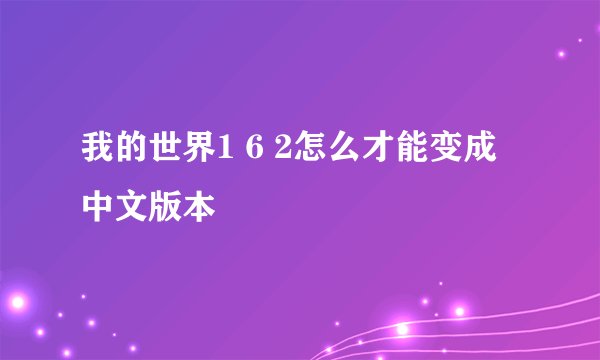 我的世界1 6 2怎么才能变成中文版本