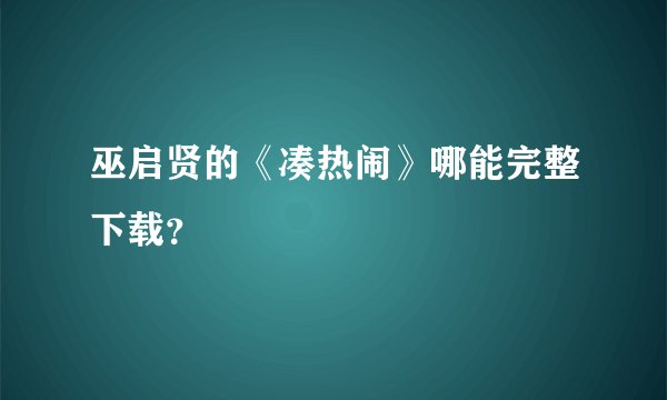 巫启贤的《凑热闹》哪能完整下载？
