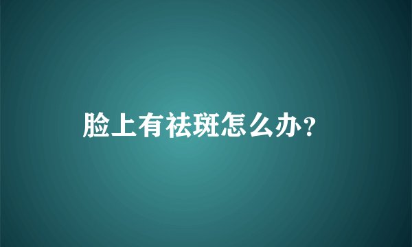 脸上有祛斑怎么办？
