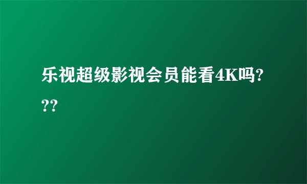 乐视超级影视会员能看4K吗???
