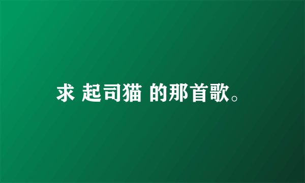 求 起司猫 的那首歌。