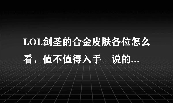 LOL剑圣的合金皮肤各位怎么看，值不值得入手。说的详细点吧