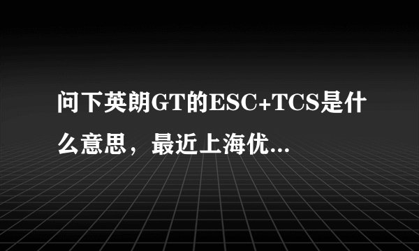 问下英朗GT的ESC+TCS是什么意思,最近上海优惠,正打算入手。