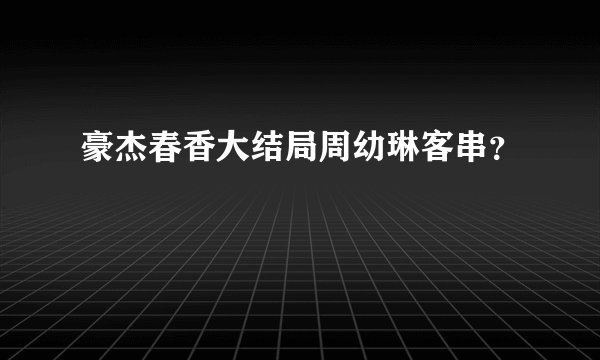 豪杰春香大结局周幼琳客串？