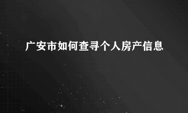 广安市如何查寻个人房产信息