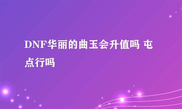 DNF华丽的曲玉会升值吗 屯点行吗