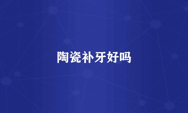 陶瓷补牙好吗