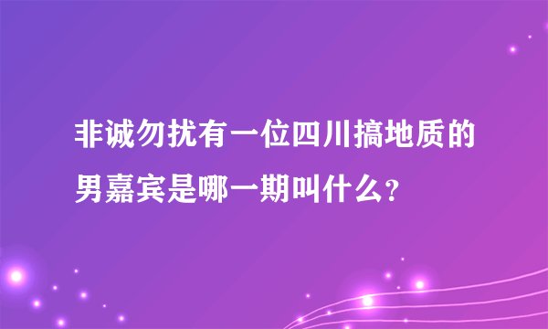 非诚勿扰有一位四川搞地质的男嘉宾是哪一期叫什么？