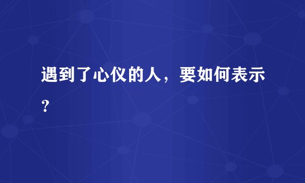 遇到了心仪的人,要如何表示?